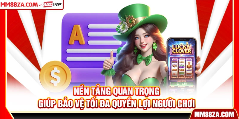 Nền tảng quan trọng giúp bảo vệ tối đa quyền lợi người chơi
