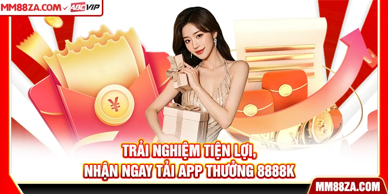 Trải nghiệm tiện lợi, nhận ngay tải app thưởng 8888k